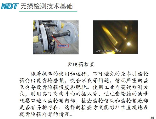 應用舉例：齒輪箱檢查－利用工業內窺鏡可彎曲導向的插入管，  通過齒輪箱的油量觀察口進入齒輪箱內部檢查齒輪情況和齒輪箱底  部是否有異物存在，利用內窺鏡檢測可非常直觀的表現齒輪箱內部情況