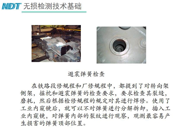 應用舉例：避震彈簧檢查-在鐵路段修規程和廠修規程中都提到了對轉向架、搖枕、避震彈簧的檢測要求，利用內窺鏡可以對彈簧不進行分解拆卸對彈簧內部裂紋進行觀測。