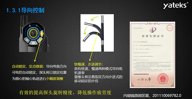 自動鎖定、定點微調：導向彎曲方向可電控自動鎖定，探頭將以鎖定位置為圓心的軸心軌跡進行小幅度調整； 快慢速、步進調節(jié)：具有快速、慢速兩種模式導向電機速率，攝像頭將沿著指定方向步進式的移動固定的步伐